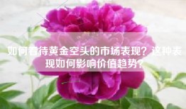 如何看待黄金空头的市场表现？这种表现如何影响价值趋势？