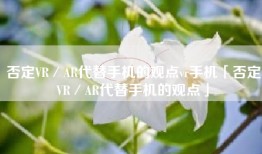 否定VR／AR代替手机的观点vr手机「否定VR／AR代替手机的观点」