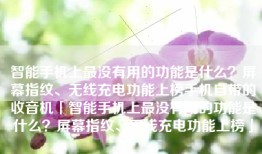 智能手机上最没有用的功能是什么？屏幕指纹、无线充电功能上榜手机自带的收音机「智能手机上最没有用的功能是什么？屏幕指纹、无线充电功能上榜」
