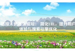 链接太长怎么缩短： 简化URL，提升用户体验与搜索引擎优化