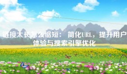 链接太长怎么缩短： 简化URL，提升用户体验与搜索引擎优化