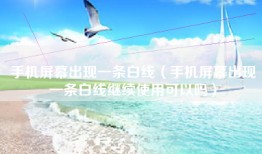 手机屏幕出现一条白线（手机屏幕出现一条白线继续使用可以吗）
