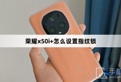 荣耀x50i+怎么设置指纹锁手机指纹锁怎么设置「荣耀x50i+怎么设置指纹锁」