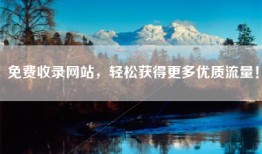 免费收录网站，轻松获得更多优质流量！