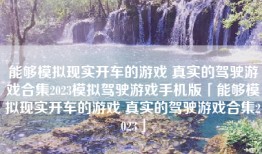 能够模拟现实开车的游戏 真实的驾驶游戏合集2023模拟驾驶游戏手机版「能够模拟现实开车的游戏 真实的驾驶游戏合集2023」