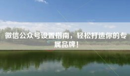 微信公众号设置指南，轻松打造你的专属品牌！