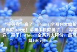 “等等党”赢了！iPhone14全系列大降价，最高降1600元！苹果手机降价了「“等等党”赢了！iPhone14全系列大降价，最高降1600元！」