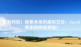 魑魅判官！探索未来的虚拟女友：ChatAI带来的终极神器！