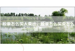 股票怎么买入卖出，股票怎么买卖怎么操作