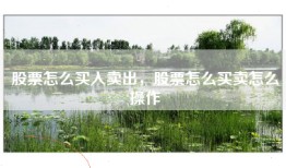股票怎么买入卖出，股票怎么买卖怎么操作