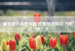 催生庞大消费市场 疗愈经济何以“疗”己“愈”人