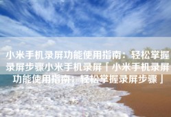 小米手机录屏功能使用指南：轻松掌握录屏步骤小米手机录屏「小米手机录屏功能使用指南：轻松掌握录屏步骤」
