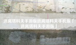 逃离塔科夫手游版逃离塔科夫手机版「逃离塔科夫手游版」