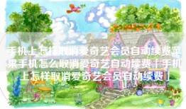手机上怎样取消爱奇艺会员自动续费苹果手机怎么取消爱奇艺自动续费「手机上怎样取消爱奇艺会员自动续费」