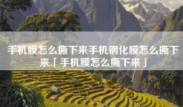 手机膜怎么撕下来手机钢化膜怎么撕下来「手机膜怎么撕下来」