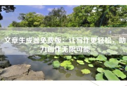 文章生成器免费版：让写作更轻松，助力创作无限可能