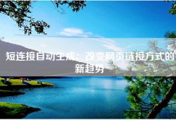 短连接自动生成：改变网页链接方式的新趋势