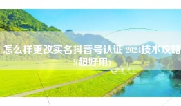 怎么样更改实名抖音号认证 2024技术攻略!(超好用)