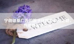 宁明雄基广告的数字化媒体革新之路，在线看报新纪元