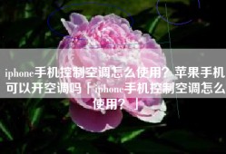 iphone手机控制空调怎么使用？苹果手机可以开空调吗「iphone手机控制空调怎么使用？」
