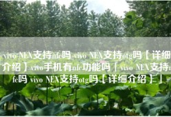 vivo NEX支持nfc吗 vivo NEX支持otg吗【详细介绍】vivo手机有nfc功能吗「vivo NEX支持nfc吗 vivo NEX支持otg吗【详细介绍】」