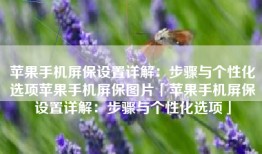 苹果手机屏保设置详解：步骤与个性化选项苹果手机屏保图片「苹果手机屏保设置详解：步骤与个性化选项」