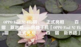 OPPO Find N2 Flip摺疊機正式亮相 開啟百變摺學新思路oppo折叠手机「OPPO Find N2 Flip摺疊機正式亮相 開啟百變摺學新思路」