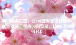 手机QQ浏览器，让PDF签名变得轻松手机QQ浏览器「手机QQ浏览器，让PDF签名变得轻松」