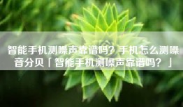 智能手机测噪声靠谱吗？手机怎么测噪音分贝「智能手机测噪声靠谱吗？」