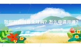 如何报白抖音全球购？怎么申请开通？