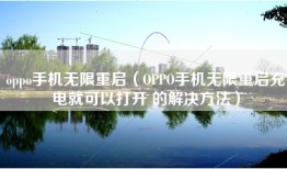 oppo手机无限重启（OPPO手机无限重启充电就可以打开 的解决方法）
