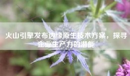 火山引擎发布边缘原生技术方案，探寻企业生产力的潜能