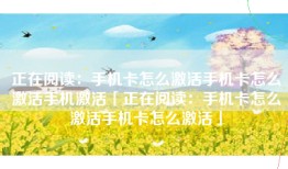 正在阅读：手机卡怎么激活手机卡怎么激活手机激活「正在阅读：手机卡怎么激活手机卡怎么激活」