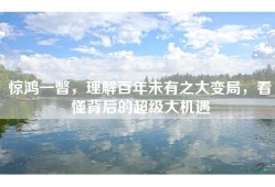 惊鸿一瞥，理解百年未有之大变局，看懂背后的超级大机遇