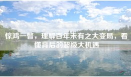 惊鸿一瞥，理解百年未有之大变局，看懂背后的超级大机遇