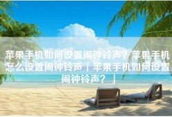 苹果手机如何设置闹钟铃声？苹果手机怎么设置闹钟铃声「苹果手机如何设置闹钟铃声？」