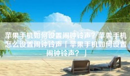 苹果手机如何设置闹钟铃声？苹果手机怎么设置闹钟铃声「苹果手机如何设置闹钟铃声？」