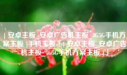 [ 安卓主板_安卓广告机主板_4G5G手机方案主板 ]手机主板「[ 安卓主板_安卓广告机主板_4G5G手机方案主板 ]」