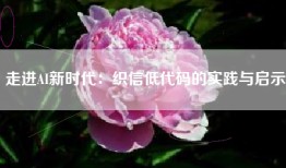走进AI新时代：织信低代码的实践与启示