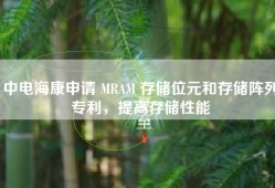 中电海康申请 MRAM 存储位元和存储阵列专利，提高存储性能
