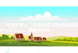 ＂高考机器人＂将挑战数学卷 3个月前曾败给文科生