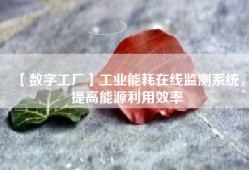 【数字工厂】工业能耗在线监测系统，提高能源利用效率