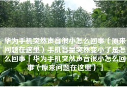 华为手机突然声音很小怎么回事（原来问题在这里）手机音量突然变小了是怎么回事「华为手机突然声音很小怎么回事（原来问题在这里）」
