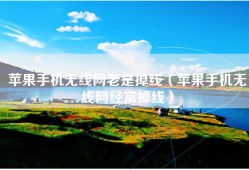 苹果手机无线网老是掉线（苹果手机无线网经常掉线）