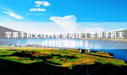 苹果手机无线网老是掉线（苹果手机无线网经常掉线）