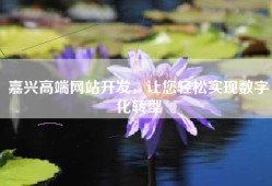 嘉兴高端网站开发，让您轻松实现数字化转型