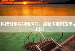 科技引领购物新风尚，最新淘宝浏览单app上线！