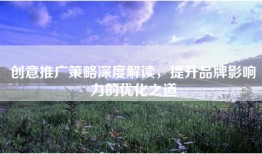 创意推广策略深度解读，提升品牌影响力的优化之道