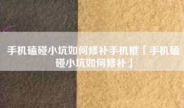 手机磕碰小坑如何修补手机框「手机磕碰小坑如何修补」