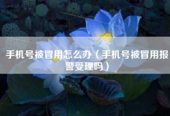 手机号被冒用怎么办（手机号被冒用报警受理吗）